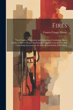 Fires: Their Causes, Prevention and Extinction: Combining Also a Guide to Agents Respecting Insurance Against Loss by Fire. a - Moore, Francis Cruger