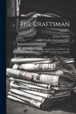 The Craftsman: An Illustrated Monthly Magazine in the Interest of Better Art, Better Work, and a Better and More Reasonable Way of Li - Stickley, Gustav