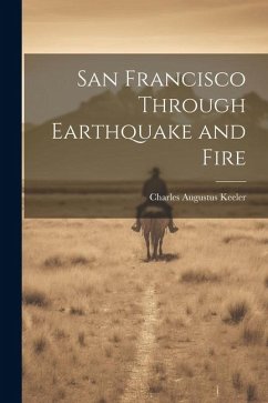 San Francisco Through Earthquake and Fire - Keeler, Charles Augustus