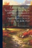 A Manual Of The Reformed Church In America (formerly Reformed Protestant Dutch Church), 1628-1922