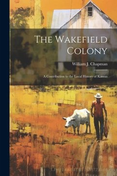 Cover The Wakefield Colony; a Contribution to the Local History of Kansas