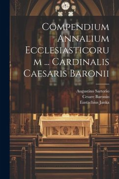 Compendium Annalium Ecclesiasticorum ... Cardinalis Caesaris Baronii - Sartorio, Augustino; Baronio, Cesare