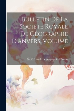 Cover Bulletin De La Société Royale De Géographie D'anvers, Volume 7...