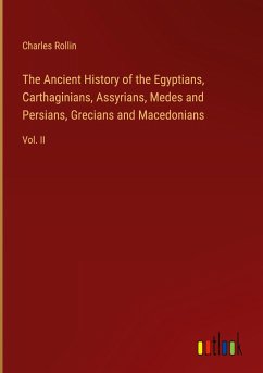 The Ancient History of the Egyptians, Carthaginians, Assyrians, Medes and Persians, Grecians and Macedonians - Rollin, Charles