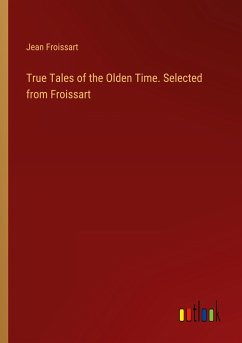 True Tales of the Olden Time. Selected from Froissart - Froissart, Jean