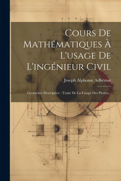 Cours De Mathématiques À L'usage De L'ingénieur Civil: Géométrie Descriptive: Traité De La Coupe Des Pierres... - Adhémar, Joseph Alphonse