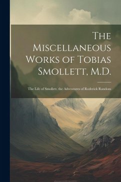 Cover The Miscellaneous Works of Tobias Smollett, M.D.: The Life of Smollett. the Adventures of Roderick Random