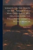 Sermon On the Death of Rev. Abijah Wines Who Died Feb. 11, 1833, Delivered On the Following Sabbath, With a Memoir