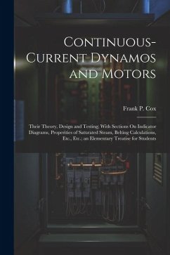 Continuous-Current Dynamos and Motors: Their Theory, Design and Testing; With Sections On Indicator Diagrams, Properities of Saturated Steam, Belting - Cox, Frank P.