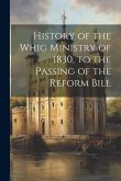 History of the Whig Ministry of 1830, to the Passing of the Reform Bill