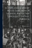 Scenes and Scenery in the Sandwhich Islands, and a Trip Through Central America