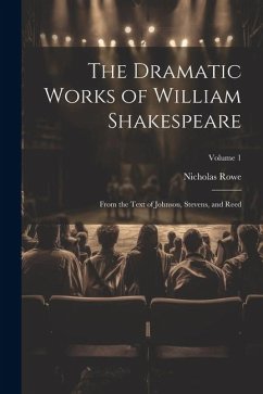 The Dramatic Works of William Shakespeare: From the Text of Johnson, Stevens, and Reed; Volume 1 - Rowe, Nicholas