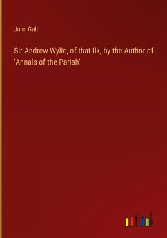 Cover Sir Andrew Wylie, of that Ilk, by the Author of 'Annals of the Parish'