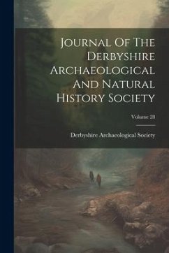 Journal Of The Derbyshire Archaeological And Natural History Society; Volume 28 - Society, Derbyshire Archaeological