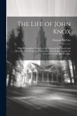 The Life of John Knox: With Biographical Notices of the Principal Reformers, and Sketches of the Progress of Literature in Scotland, During t