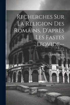 Recherches Sur La Religion Des Romains, D'après Les Fastes D'ovide-- - Ovid; Lacroix, Louis