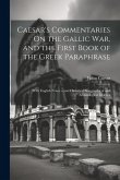 Caesar's Commentaries On the Gallic War, and the First Book of the Greek Paraphrase: With English Notes -- and Historical Geographical and Archeologic