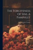 The Forgiveness Of Sins, A Pamphlet The Forgiveness Of Sins, A Pamphlet