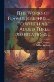 [The Works of Flavius Josephus ... to Which Are Added Three Dissertations ..