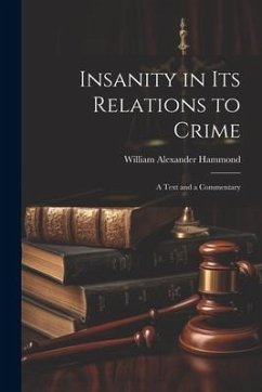 Insanity in Its Relations to Crime: A Text and a Commentary - Hammond, William Alexander