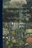 Flore De France: Contenant La Description De Toutes Les Espèces Indigènes Disposées En Tableaux Analytiques Et Illustrée De 2165 Figure