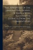 The Aphorisms Of The Sánkhya Philosophy, Of Kapila With Illustrative Extracts From The Commentaries: Printed For The Use Of The Benares College By Ord