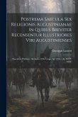 Postrema Saecula Sex Religionis Augustinianae in Quibus Breviter Recensentur Illustriores Viri Augustinienses: Saeculum Primum. Ab Anno 1256, Usque Ad