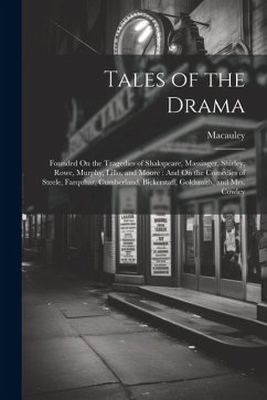 Tales of the Drama: Founded On the Tragedies of Shakspeare, Massinger, Shirley, Rowe, Murphy, Lillo, and Moore: And On the Comedies of Ste - MacAuley