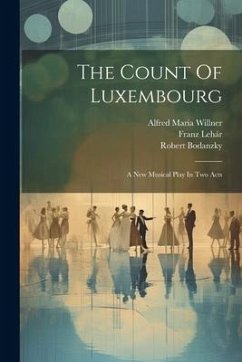 The Count Of Luxembourg: A New Musical Play In Two Acts - Lehár, Franz; Bodanzky, Robert