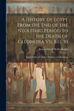 Cover A History of Egypt From the End of the Neolithic Period to the Death of Cleopatra Vii, B.C. 30: Egypt Under the Saïtes, Persians, and Ptolemies