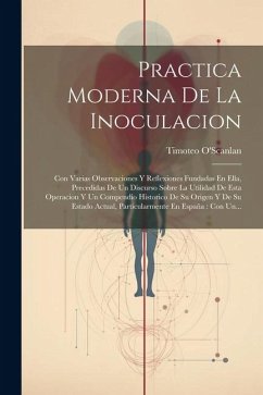 Practica Moderna De La Inoculacion: Con Varias Observaciones Y Reflexiones Fundadas En Ella, Precedidas De Un Discurso Sobre La Utilidad De Esta Opera - O'Scanlan, Timoteo