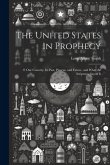 The United States in Prophecy: Our Country, Its Past, Present, and Future, and What the Scriptures Say of It