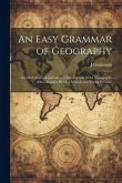 An Easy Grammar of Geography: Intended As a Companion and Introduction to the &quote;geography On a Popular Plan for Schools and Young Persons&quote;