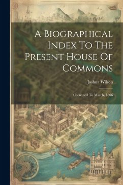 A Biographical Index To The Present House Of Commons - Wilson, Joshua