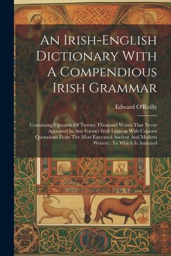 Cover An Irish-english Dictionary With A Compendious Irish Grammar: Containing Upwards Of Twenty Thousand Words That Never Appeared In Any Former Irish Lexi