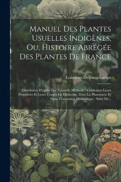Cover Manuel Des Plantes Usuelles Indigènes, Ou, Histoire Abrégée Des Plantes De France: Distribuées D'après Une Nouvelle Méthode: Contenant Leurs Propriété