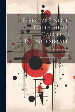 Esercizi E Note Critiche Di Calcolo Infinitesimale: (calcolo Differenziale E Integrale)... - Pascal, Ernesto