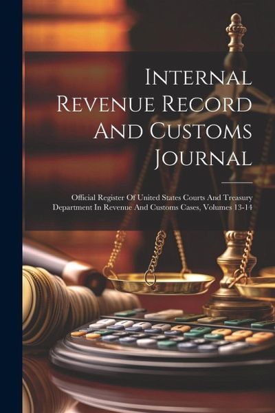 Internal Revenue Record And Customs Journal: Official Register Of United States Courts And Treasury Department In Revenue And Customs Cases, Volumes 1 Internal Revenue Record And Customs Journal: Official Register Of United States Courts And Treasury Department In Revenue And Customs Cases, Volumes 1