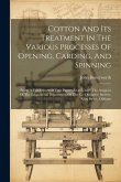 Cotton And Its Treatment In The Various Processes Of Opening, Carding, And Spinning: Being A Full Report Of Four Papers Read Under The Auspices Of The