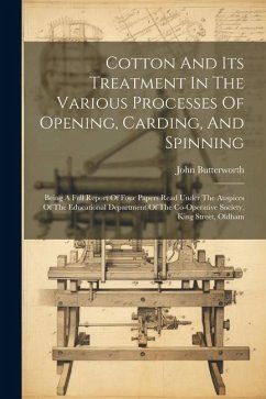 Cotton And Its Treatment In The Various Processes Of Opening, Carding, And Spinning: Being A Full Report Of Four Papers Read Under The Auspices Of The - Butterworth, John