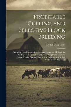 Profitable Culling and Selective Flock Breeding; Complete Details Regarding the Latest Approved Methods for Culling, or the Selection of Layers, Simpl - Jackson, Homer W. B.