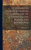 Le Trésor des Chartes D'Arménie ou, Cartulaire de la Chancellerie Royale des Roupéniens