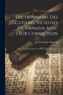 Dictionnaire Des Locutions Vicieuses Du Canada Avec Leur Correction: Suivi D'un Dictionnaire Canadien. [livr.i. Lettre A.]... - Manseau, Joseph Amable