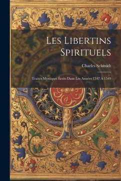 Les Libertins Spirituels: Traités Mystiques Écrits Dans Les Années 1547 À 1549 - Schmidt, Charles