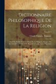 Dictionnaire Philosophique De La Religion: Où L'On Établit Tous Les Points De La Religion, Attaqués Par Les Incrédules, Et Où L'On Répond À Toutes Leu