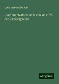 Essai sur l'histoire de la ville de Vitré et de ses seigneurs