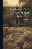 The Ideal Of A Universal Religion: Address On Vedanta Philosophy Delivered At Hardman Hall, New York, Sunday, January 12, 1896