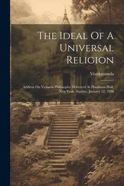 The Ideal Of A Universal Religion: Address On Vedanta Philosophy Delivered At Hardman Hall, New York, Sunday, January 12, 1896 - (Swami), Vivekananda