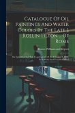 Catalogue Of Oil Paintings And Water Colors By The Late J. Rollin Tilton ... Of Rome: On Exhibition And Sale From January 23 To February 2, 1889, In W