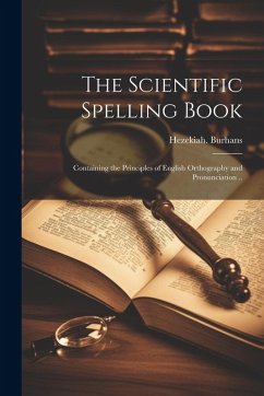 The Scientific Spelling Book; Containing the Principles of English Orthography and Pronunciation .. - Burhans, Hezekiah